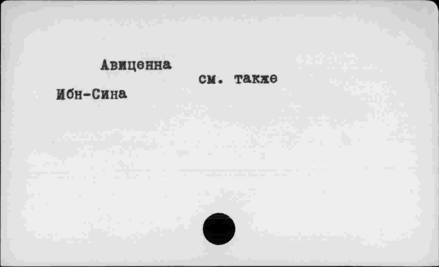 ﻿Авиценна см. также
Ибн-Сина
